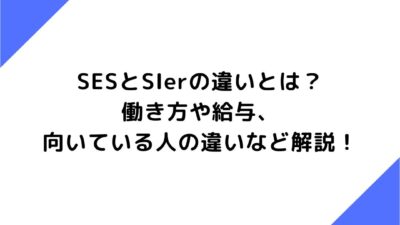 SESとSIerの違いとは？働き方や給与、向いている人の違いなど解説！